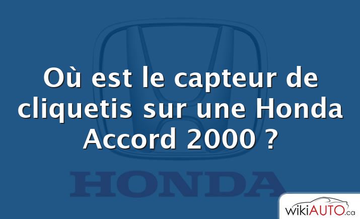 Où est le capteur de cliquetis sur une Honda Accord 2000 ?